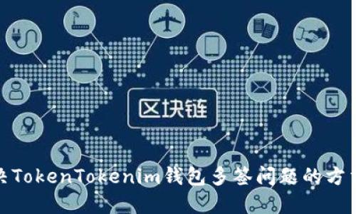 如何解决TokenTokenim钱包多签问题的方法与建议