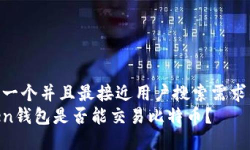 思考一个并且最接近用户搜索需求的  
token钱包是否能交易比特币？