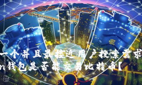 思考一个并且最接近用户搜索需求的  
token钱包是否能交易比特币？