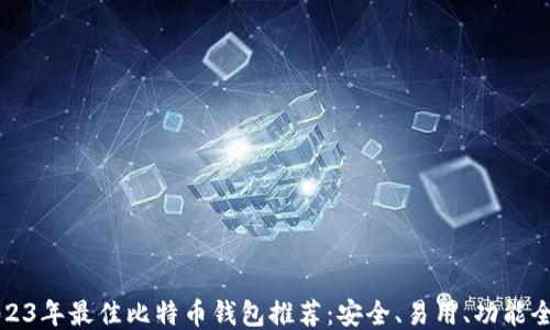
2023年最佳比特币钱包推荐：安全、易用、功能全面
