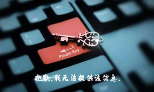 抱歉，我无法提供该信息。
