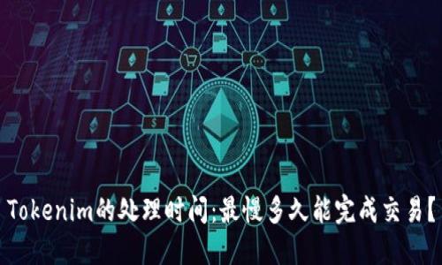 Tokenim的处理时间：最慢多久能完成交易？