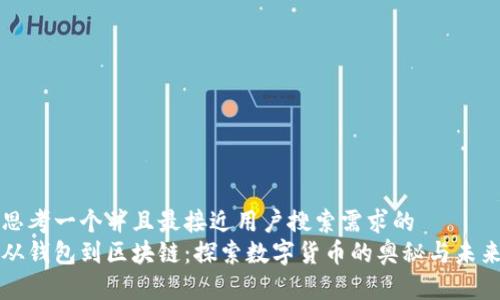 思考一个并且最接近用户搜索需求的  
从钱包到区块链：探索数字货币的奥秘与未来
