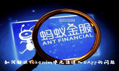 如何解决Tokenim中无法进入DApp的问题