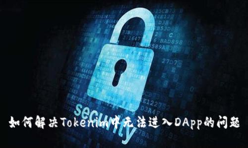 如何解决Tokenim中无法进入DApp的问题