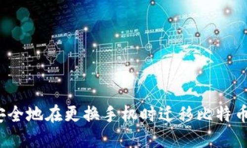 如何安全地在更换手机时迁移比特币钱包？
