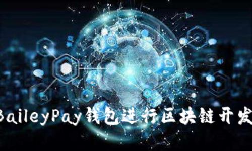 如何利用BaileyPay钱包进行区块链开发：全面指南