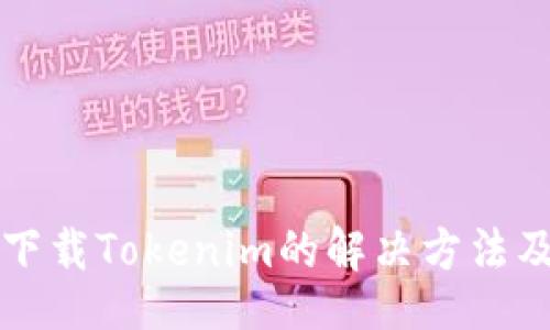 http:// 
苹果手机无法下载Tokenim的解决方法及常见问题解答