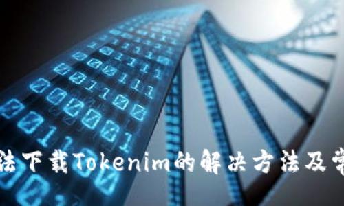 http:// 
苹果手机无法下载Tokenim的解决方法及常见问题解答