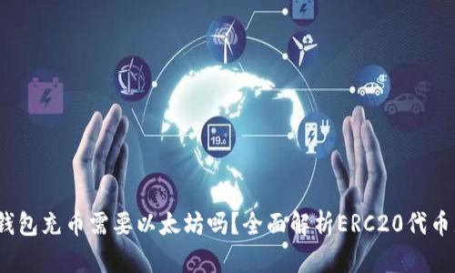  ERC20钱包充币需要以太坊吗？全面解析ERC20代币充值流程