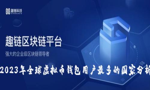 2023年全球虚拟币钱包用户最多的国家分析
