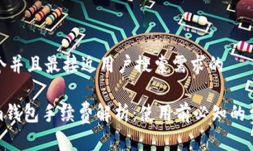 思考一个并且最接近用户搜索需求的

Tokenim钱包手续费解析：使用前必知的费用信息