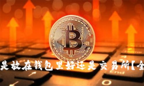 虚拟币是放在钱包里好还是交易所？全面解析