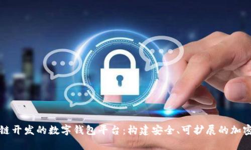 全面解析区块链开发的数字钱包平台：构建安全、可扩展的加密资产管理系统