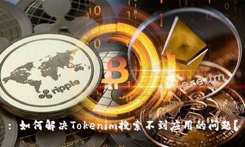 : 如何解决Tokenim搜索不到应用的问题？