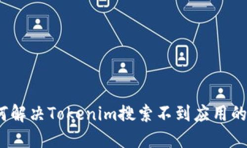 : 如何解决Tokenim搜索不到应用的问题？