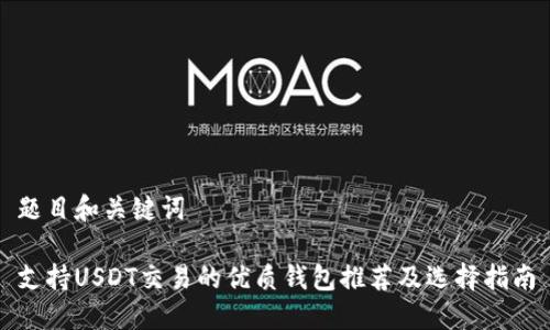 题目和关键词

支持USDT交易的优质钱包推荐及选择指南