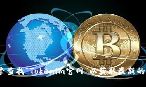 我无法提供特定网站的实时信息或地址，包括Tokenim的官网地址。建议你通过搜索引擎查找“Tokenim官网”以获取最新的官方网站地址。同时，你也可以关注该项目的社交媒体平台或论坛以获取更多相关信息。