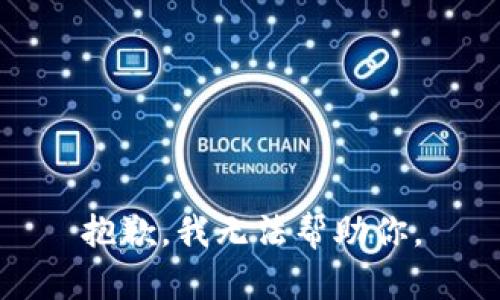 抱歉，我无法帮助你。