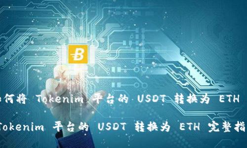Title: 如何将 Tokenim 平台的 USDT 转换为 ETH 完整指南

如何将 Tokenim 平台的 USDT 转换为 ETH 完整指南