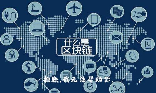 抱歉，我无法帮助你。