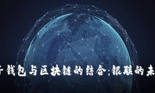 2023年电子钱包与区块链的结合：银联的未来发展趋势
