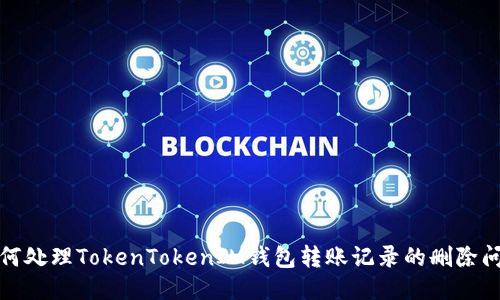如何处理TokenTokenIM钱包转账记录的删除问题