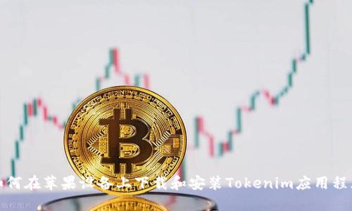 如何在苹果设备上下载和安装Tokenim应用程序