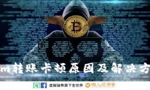 Tokenim转账卡顿原因及解决方案详解