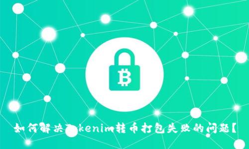 如何解决Tokenim转币打包失败的问题？
