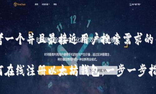 思考一个并且最接近用户搜索需求的优质

如何在线注册以太坊钱包：一步一步指南