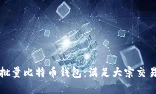 如何选择和使用批量比特币钱包：满足大宗交易的最佳解决方案