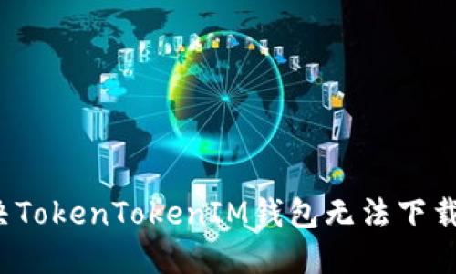 如何解决TokenTokenIM钱包无法下载的问题？