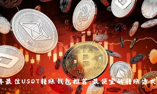 2024年最佳USDT转账钱包推荐：最便宜的转账方式大揭秘