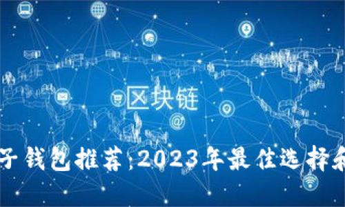 区块链电子钱包推荐：2023年最佳选择和比较指南