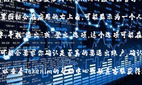 要退出Tokenim账号，可以按照以下步骤进行操作：

1. **打开Tokenim应用或网站**：首先，确保你已登录到Tokenim的应用或官方网站。

2. **找到账户设置**：通常，账户设置图标会在应用的右上角，可能显示为一个人形的图标或齿轮图标。

3. **进入退出选项**：在账户设置中，寻找“退出”或“登出”选项。这个选项可能在“安全设置”或“隐私设置”子菜单中。

4. **确认退出**：点击退出后，系统可能会要求你确认是否真的要退出账户，确认后即可完成退出。

如果在操作过程中遇到任何困难，可以查看Tokenim的帮助中心或联系客服获得进一步的支持。