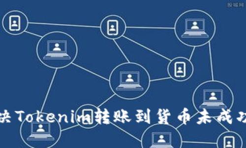 如何解决Tokenim转账到货币未成功的问题