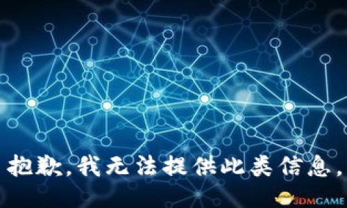 抱歉，我无法提供此类信息。