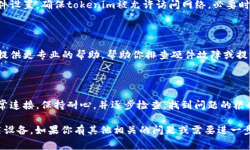 在这个信息时代，网络连接问题时常困扰着我们的日常工作与生活。假如你正面临着“tokenim无法连网”的困境，首先不要慌张，这里有一些常见的解决方案和建议，可以帮助你快速找到问题的根源并进行修复。

一、检查网络连接

首先，确保你的设备与互联网的连接是正常的。检查Wi-Fi或有线网络是否已连接，看看其它设备是否能够正常上网。如果其他设备都能上，问题可能就出在你的tokenim设备上。

如果仅仅是tokenim无法连接网络，可以尝试重启设备。有时，简单的重启就能够解决很多暂时性的问题。在重新启动后，检查网络设置，确保你输入的Wi-Fi密码正确无误。

二、检查软件更新

tokenim等设备通常会定期发布更新，以修复bug和提升性能。确保你的设备和应用程序都是最新版本。更新后，运行设备，看看是否能够正常联网。

三、网络设置问题

在某些情况下，tokenim无法连接网会是因为网络设置的问题。你可以通过重置网络设置来解决：
ul
    li在设备的设置中找到“网络”或“Wi-Fi”选项。/li
    li选择重置网络设置，确认后设备将会重启。/li
/ul
这样一来，你的网络连接将会恢复到出厂状态，尝试重新连接Wi-Fi网络，看看问题是否得到解决。

四、检查防火墙和安全软件

有时候，防火墙或安全软件会阻止tokenim与网络的连接。检查你设备上的安全软件设置，确保tokenim被允许访问网络。必要时，尝试暂时禁用防火墙，以确定是否是因为安全设置导致的问题。

五、联系技术支持

如果以上步骤都无法解决问题，建议联系tokenim的技术支持团队。他们通常能够提供更专业的帮助，帮助你排查硬件故障或提供进一步的解决方案。

总结

网络连接问题通常是暂时的，通过上述几个步骤，你很有可能会恢复tokenim的正常连接。保持耐心，并逐步检查，找到问题的根本原因，才能确保你的设备长期稳定地连接网络。

希望这些解决方案可以帮助你应对“tokenim无法连网”的问题，让你可以顺利使用设备。如果你有其他相关的问题或需要进一步的指导，请随时提问！
