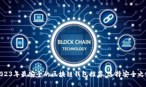 2023年最安全的区块链钱包推荐：选择安全之路