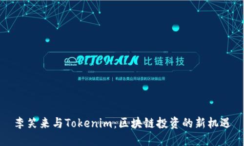 李笑来与Tokenim：区块链投资的新机遇