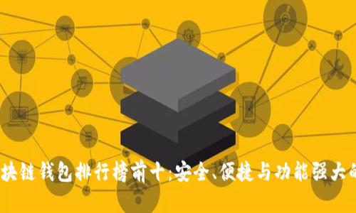 2023年区块链钱包排行榜前十：安全、便捷与功能强大的完美结合