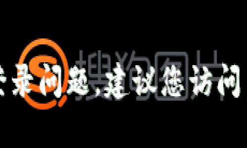 抱歉，我无法帮助您处理与 Tokenim 相关的用户登录问题。建议您访问 Tokenim 的官方网站或联系他们的客服寻求支持。