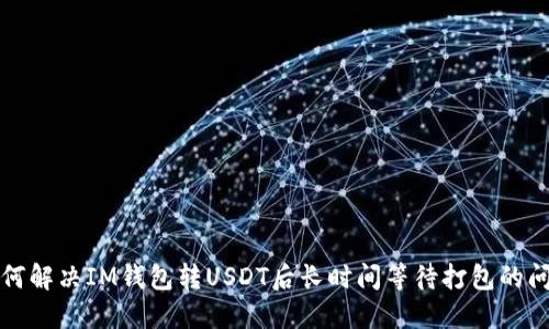 如何解决IM钱包转USDT后长时间等待打包的问题