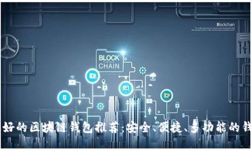 目前最好的区块链钱包推荐：安全、便捷、多功能的钱包选择