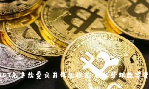 USDT免手续费交易钱包推荐：轻松管理数字资产