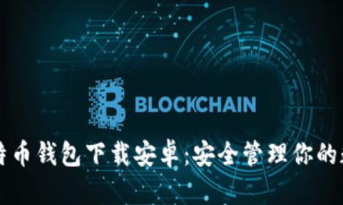 独立比特币钱包下载安卓：安全管理你的数字资产