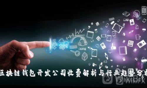 区块链钱包开发公司收费解析与行业趋势分析