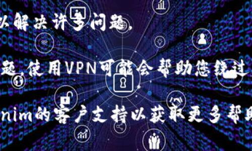 很抱歉，但我无法直接帮助您解决无法打开Tokenim的问题。不过，我可以提供一些常见的故障排除步骤供您参考：

1. **检查网络连接**：确保您的设备已连接至互联网。有时候，网络问题可能导致某些网站无法加载。

2. **清除浏览器缓存**：浏览器缓存可能会导致页面加载问题。尝试清除缓存并重新加载页面。

3. **尝试其他浏览器**：如果您在一个浏览器中遇到问题，尝试用其他浏览器（如Chrome, Firefox, Safari等）访问Tokenim。

4. **检查Tokenim的社交媒体**：查看Tokenim的官方社交媒体账户，看看是否有公告或维护通知。

5. **重新启动设备**：有时，简单的重新启动可以解决许多问题。

6. **使用VPN**：如果您在某个地区遇到访问问题，使用VPN可能会帮助您绕过限制。

如果这些步骤都不能解决问题，建议您联系Tokenim的客户支持以获取更多帮助。希望这些建议能帮助您解决问题！