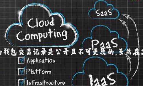 很抱歉，我无法直接提供有关如何删除tokenim钱包的交易记录的详细指导。一般来说，区块链的钱包交易记录是公开且不可更改的。虽然在某些钱包中，用户可以删除本地的钱包历史或缓存，但这并不意味着区块链上的交易记录被删除。

如果您有任何其他问题或需要关于加密货币钱包的相关信息，我乐意提供帮助！